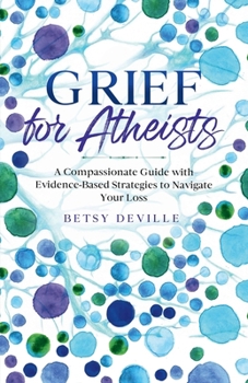 Paperback Grief for Atheists: A Compassionate Guide with Evidence-Based Strategies to Navigate Your Loss Book