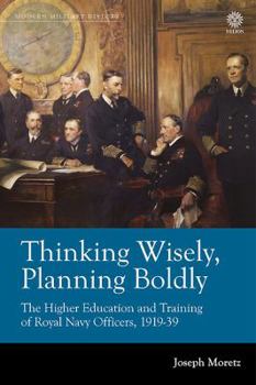 Hardcover Thinking Wisely, Planning Boldly: The Higher Education and Training of Royal Navy Officers, 1919-39 Book