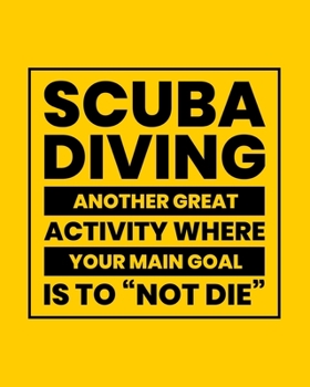 Paperback Scuba Diving Another Great Activity Where Your Main Goal Is to "Not Die": Scuba Diving Gift for People Who Love to Scuba Dive - Funny Saying on Bright Book