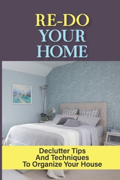 Paperback Re-do Your Home: Declutter Tips And Techniques To Organize Your House: How To Start Decluttering When Overwhelmed Book