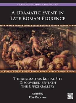 A Dramatic Event in Late Roman Florence: The Anomalous Burial Site Discovered Beneath the Uffizi Gallery