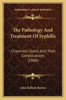 Paperback The Pathology And Treatment Of Syphilis: Chancroid Ulcers, And Their Complications (1868) Book