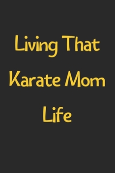 Living That Karate Mom Life: Lined Journal, 120 Pages, 6 x 9, Funny Karate Gift Idea, Black Matte Finish (Living That Karate Mom Life Journal)