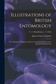 Paperback Illustrations of British Entomology; or, A Synopsis of Indigenous Insects: Containing Their Generic and Specific Distinctions; v. 11 (Mandibulata v. 7 Book