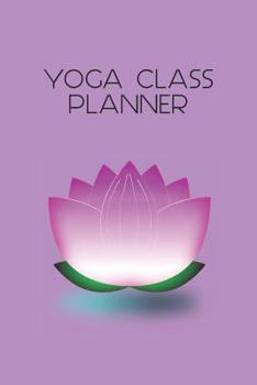 Yoga Class Planner: A beautifully designed journal to plan effective classes ahead of time - for yoga teachers, personal trainers, fitness instructors, coaches and home practice students