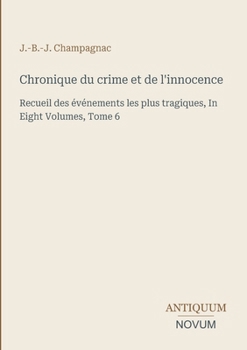 Chronique du crime et de l'innocence: Recueil des événements les plus tragiques, In Eight Volumes, Tome 6 (French Edition)