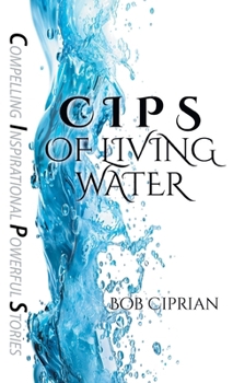 Hardcover C I P S of Living Water: Compelling Inspirational Powerful Stories Book