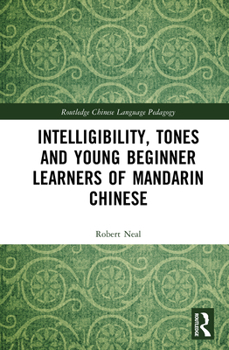 Intelligibility, Tones and Young Beginner Learners of Mandarin Chinese (Routledge Chinese Language Pedagogy)