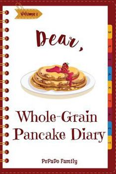 Paperback Dear, Whole-Grain Pancake Diary: Make An Awesome Month With 31 Best Whole Grain Pancake Recipes! (Whole Grain Cookbook, Whole Grain Cooking, Whole Gra Book