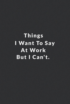 Things I Want To Say At Work But I Can't.: Lined Notebook, Motivational Quote Notebook. 120 Pages. 6 in x 9 in Cover.