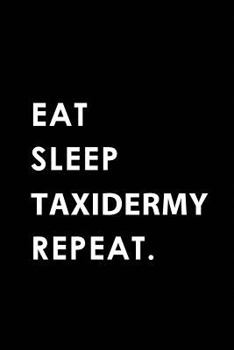 EAT SLEEP TAXIDERMY REPEAT: Blank Lined 6x9 TAXIDERMY Passion and Hobby Journal/Notebooks as Gift for the ones who eat, sleep and live it forever.