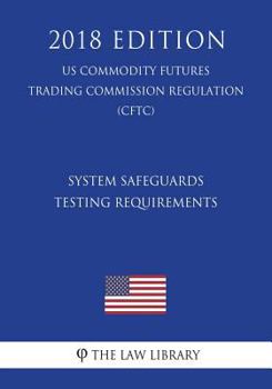 Paperback System Safeguards Testing Requirements (US Commodity Futures Trading Commission Regulation) (CFTC) (2018 Edition) Book
