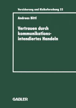 Vertrauen Durch Kommunikationsintendiertes Handeln: Eine Grundlagentheoretische Diskussion in Der Betriebswirtschaftslehre Mit Gestaltungsempfehlungen Fur Die Versicherungswirtschaft
