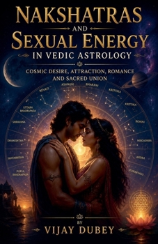 Nakshatras and Sexual Energy in Vedic Astrology: Cosmic Desire, Attraction, Romance and Sacred Union