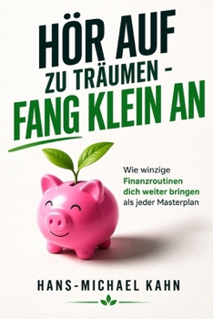 Hör auf zu träumen - fang klein an: Wie winzige Finanzroutinen dich weiter bringen als jeder Masterplan