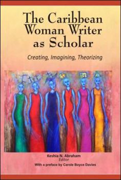 The Caribbean Woman Writer as Scholar: Creating, Imagining, Theorizing