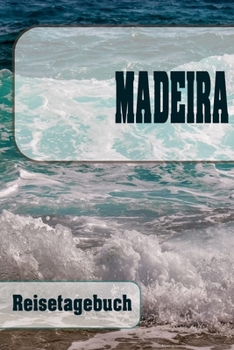 Madeira - Reisetagebuch: Urlaubsplaner f�r deine Reise Checklisten Kontaktdaten Packliste Platz f�r Fotos und Zeichnungen 108 Seiten 6 x 9 (ca. Din-A5)