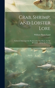 Hardcover Crab, Shrimp, and Lobster Lore: Gathered Amongst the Rocks at the Sea-Shore, by the Riverside, and in the Forest Book