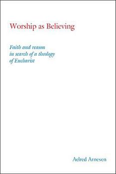 Worship as Believing: Faith and Reason in Search of a Theology of Eucharist