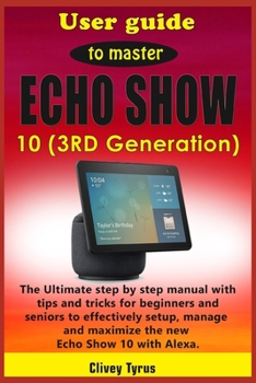 Paperback User guide to master Echo Show 10 (3RD Generation): The Ultimate step by step manual with tips and tricks for beginners and seniors to effectively set Book