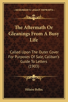 Paperback The Aftermath Or Gleanings From A Busy Life: Called Upon The Outer Cover For Purposes Of Sale, Caliban's Guide To Letters (1903) Book