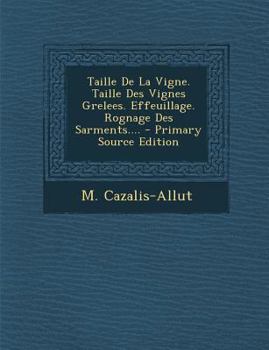 Paperback Taille De La Vigne. Taille Des Vignes Grelees. Effeuillage. Rognage Des Sarments.... - Primary Source Edition [French] Book