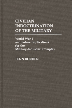 Hardcover Civilian Indoctrination of the Military: World War I and Future Implications for the Military-Industrial Complex Book