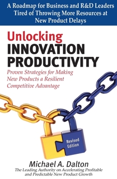 Paperback Unlocking Innovation Productivity: Proven Strategies that Have Transformed Organizations for Profitable and Predictable New Product Growth Worldwide Book