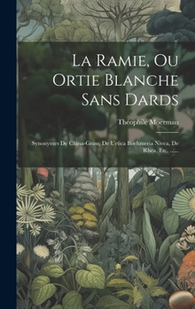 La Ramie, Ou Ortie Blanche Sans Dards: Synonymes de China-Grass, de Urtica Boehmeria Nivea, de Rhea, Etc. ......