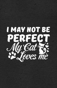 I May Not Be Perfect My Cat Loves Me A5 Lined Notebook: Funny Graphic Cat Blank Journal For Pet Kitten Cat. Unique Student Teacher Scrapbook/ Composition Great For Home School Writing