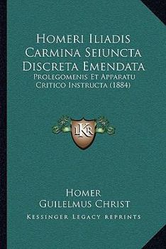 Paperback Homeri Iliadis Carmina Seiuncta Discreta Emendata: Prolegomenis Et Apparatu Critico Instructa (1884) [Latin] Book