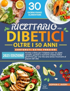 Ricettario per diabetici oltre i 50 anni: Ricette e dieta per il diabete over 50: piatti semplici, gustosi e nutrienti a basso indice glicemico, per ... al piacere del cibo (Italian Edition)