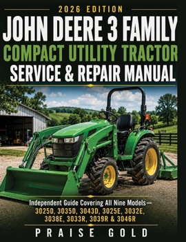 John Deere 3 Family Compact Utility Tractor Service & Repair Manual: Independent Guide Covering All Nine Models —3025D, 3035D, 3043D, 3025E, 3032E, 3038E, 3033R, 3039R & 3046R