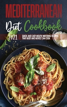 Mediterranean Diet Cookbook 2021: Quick and Easy Mouth-watering Recipes that Busy and Novice Can Cook