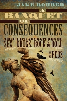 Paperback A Banquet of Consequences: True Life Adventures of Sex (not too much), Drugs (plenty), Rock @ Roll (of course), and the Feds (who invited them?) Book