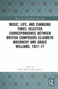 Hardcover Music, Life, and Changing Times: Selected Correspondence Between British Composers Elizabeth Maconchy and Grace Williams, 1927-77 Book
