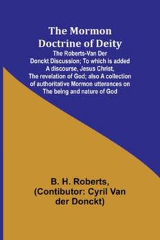 Paperback The Mormon Doctrine of Deity: The Roberts-Van Der Donckt Discussion; To which is added a discourse, Jesus Christ, the revelation of God; also a coll Book