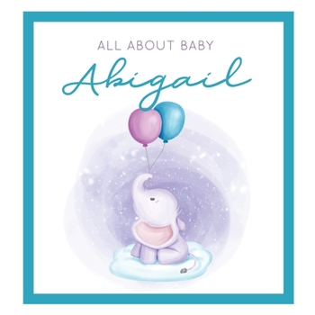 All About Baby Abigail: The Perfect Personalized Keepsake Journal for Baby's First Year - Great Baby Shower Gift [Soft Baby Elephant]
