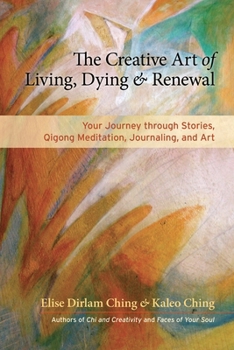 Paperback The Creative Art of Living, Dying & Renewal: Your Journey Through Stories, Qigong Meditation, Journaling, and Art Book