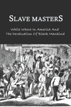 Slave Masters: White Whore In America And The Devaluation Of Black Mankind: Slavery In The United States