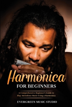 Paperback Harmonica for Beginners: A Comprehensive Beginner's Guide to Play Melodious Music Using a Harmonica Book