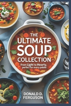 Paperback The Ultimate Soup Collection: From Light to Hearty, Perfect for Every Palate Book