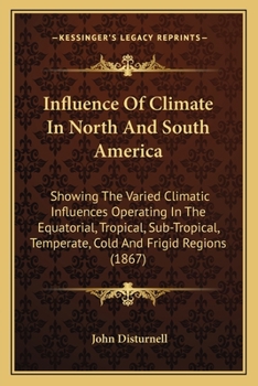 Paperback Influence Of Climate In North And South America: Showing The Varied Climatic Influences Operating In The Equatorial, Tropical, Sub-Tropical, Temperate Book