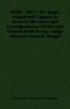 Paperback Delhi - 1857 - The Siege, Assault And Capture As Given In The Diary And Correspondance Of The Late Colonel Keith Young - Judge Advocate General, Benga Book