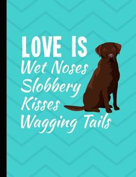 Love Is Wet Noses Slobbery Kisses Wagging Tails: Chocolate Labrador Dog School Notebook 100 Pages Wide Ruled Paper