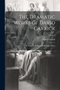 Paperback The Dramatic Works of David Garrick: To Which Is Prefixed a Life of the Author; Volume 3 Book