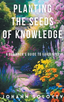 Paperback Planting The Seeds Of Knowledge A Beginner's Guide To Gardening Book