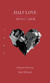 Half Love: Meta(de) Amor - Bilingual Poems, Poemas Bilíngues (English & Portuguese) / An immigrant poetic journey (2010-2020) and her pondering about life, love and loss