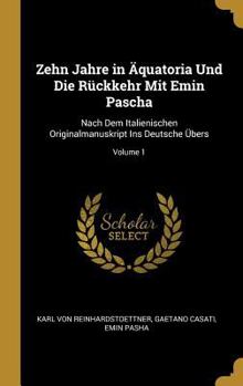 Hardcover Zehn Jahre in Äquatoria Und Die Rückkehr Mit Emin Pascha: Nach Dem Italienischen Originalmanuskript Ins Deutsche Übers; Volume 1 [German] Book