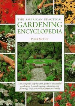 The American Practical Gardening Encyclopedia: The Complete Step-By-Step Guide to Successful Gardening, from Designing, Planning and Planting, to Year-Round Maintenance Tasks